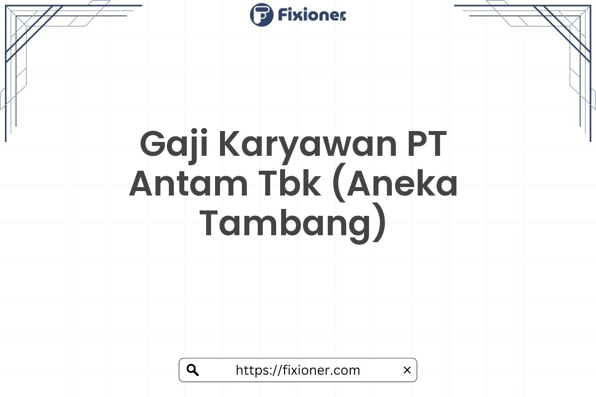 Gaji Karyawan PT Antam Tbk (Aneka Tambang)