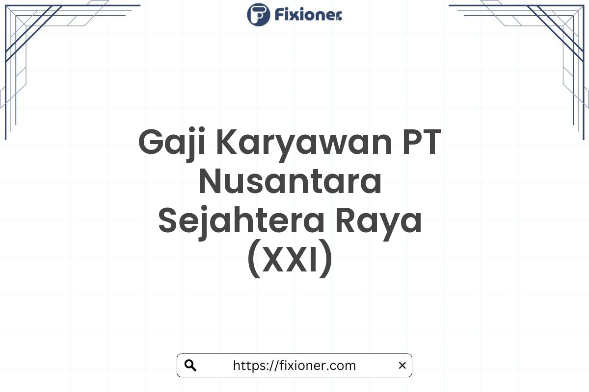 Gaji Karyawan PT Nusantara Sejahtera Raya (XXI)