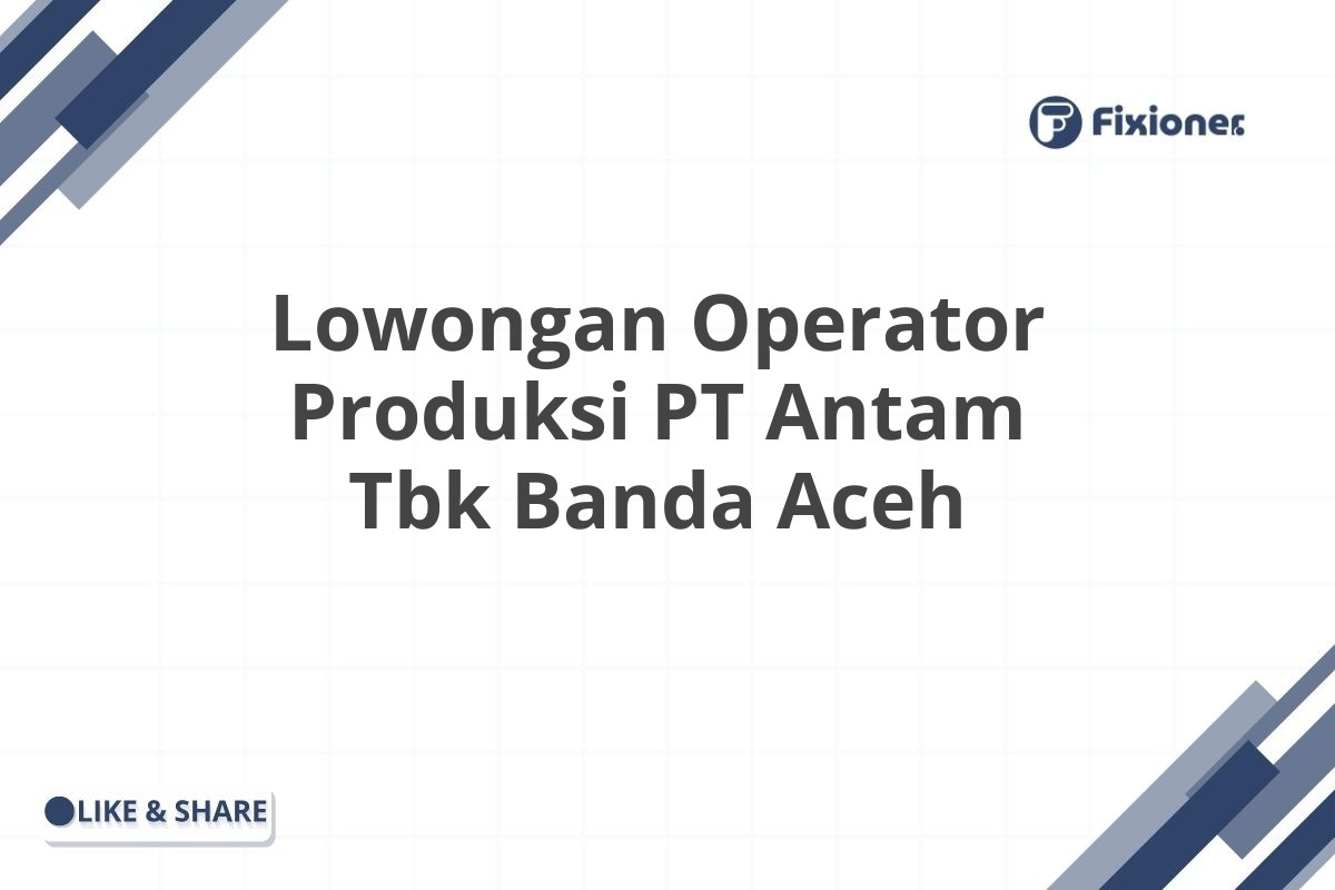 Lowongan Operator Produksi PT Antam Tbk Banda Aceh