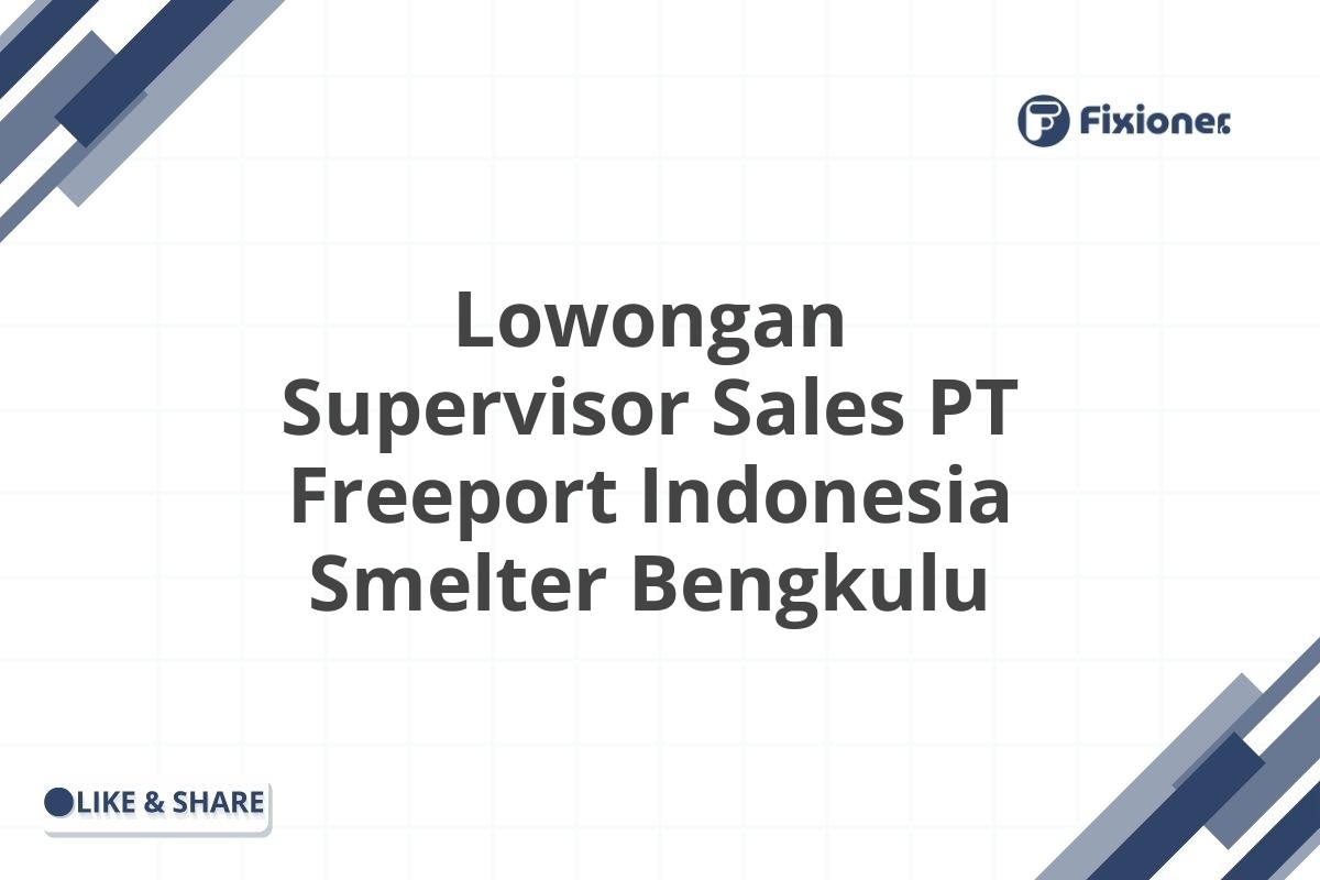 Lowongan Supervisor Sales PT Freeport Indonesia Smelter Bengkulu